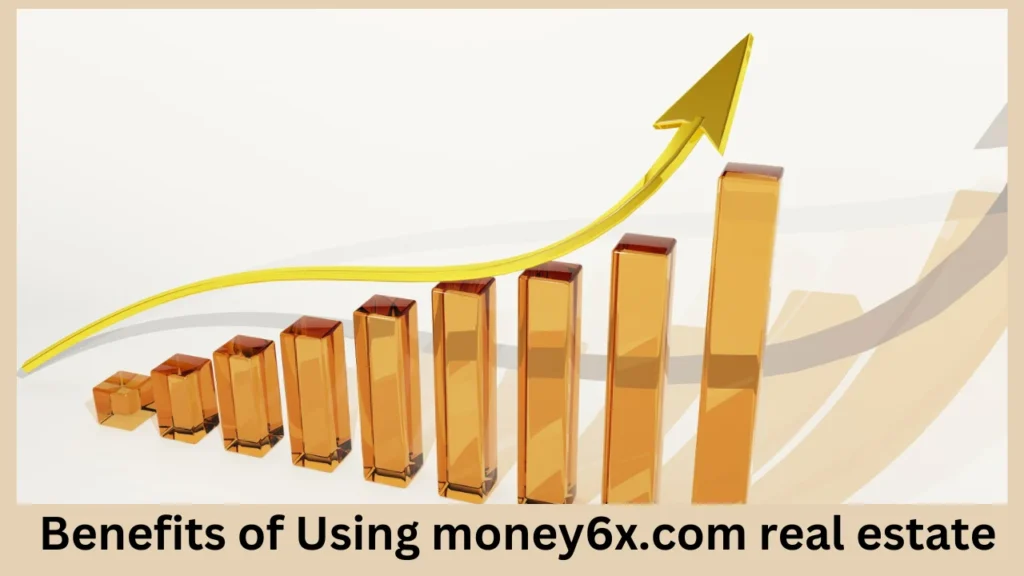 Benefits of Using money6x.com real estate 